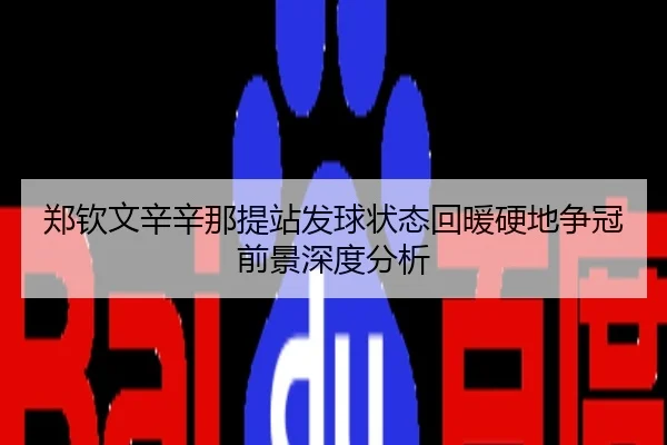 郑钦文辛辛那提站发球状态回暖硬地争冠前景深度分析