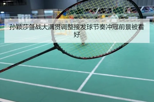 孙颖莎备战大满贯调整接发球节奏冲冠前景被看好
