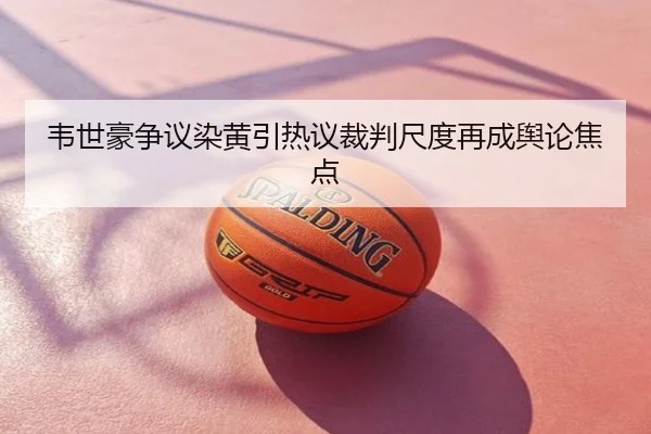 韦世豪争议染黄引热议裁判尺度再成舆论焦点